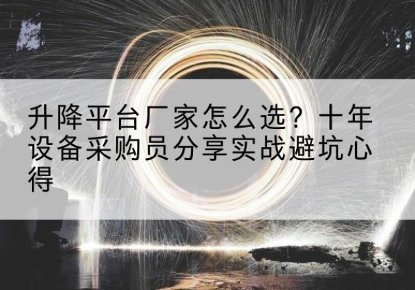 遂川升降平台厂家-怎么选？十年设备采购员分享实战避坑心得