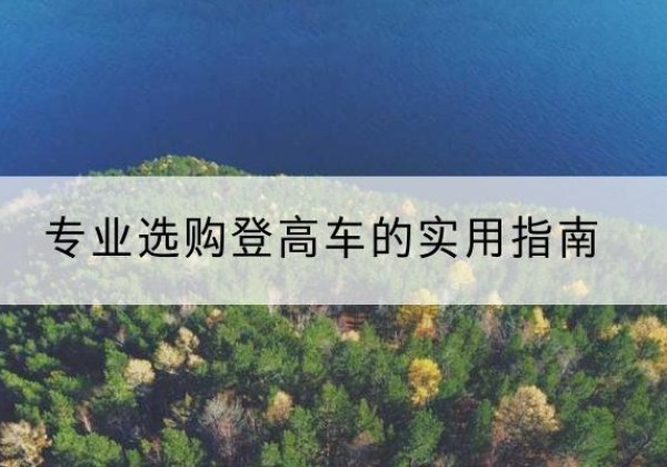 遂川电动登高车厂家推荐-专业选购登高车的实用指南